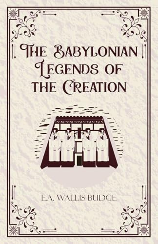 The Babylonian Legends of the Creation