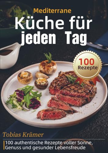 Mediterrane Küche für jeden Tag: 100 authentische Rezepte voller Sonne, Genuss und gesunder Lebensfreude