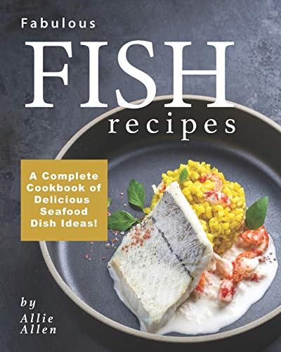 Fabulous Fish Recipes: A Complete Cookbook of Delicious Seafood Dish Ideas!