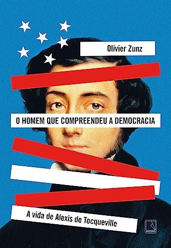 O homem que compreendeu a democracia: A vida de Alexis de Tocqueville (Portuguese Edition)