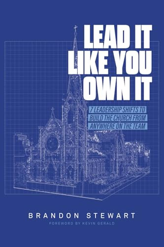 Lead It Like You Own It: 7 Leadership Shifts to Build the Church From Anywhere On the Team