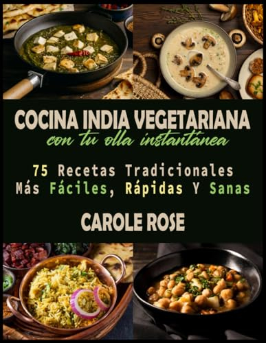 Cocina India Vegetariana Con Tu Olla Instantánea: 75 Recetas Tradicionales Más Fáciles, Rápidas Y Sanas