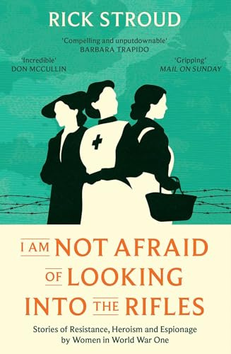 I Am Not Afraid of Looking into the Rifles: Women of the Resistance in World War One