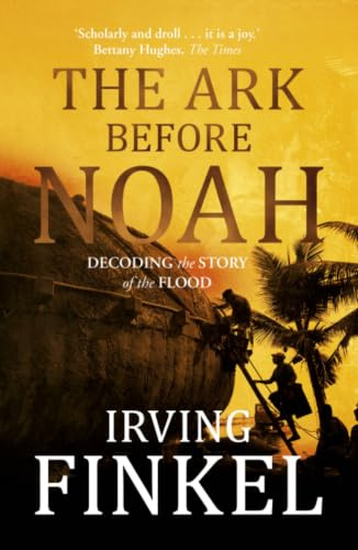 The Ark Before Noah: Decoding the Story of the Flood: A radical new interpretation of the Noah's Ark story from leading expert and curator at the British Museum