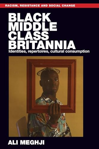 Black Middle-Class Britannia: Identities, Repertoires, Cultural Consumption (Racism, Resistance and Social Change)