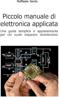 Piccolo manuale di elettronica applicata: Una guida semplice e appassionante per chi vuole imparare divertendosi