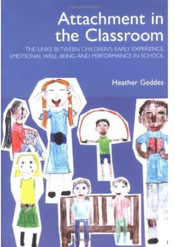 Attachment in the Classroom: The Links Between Children's Early Experience, Emotional Well-being and Performance in School