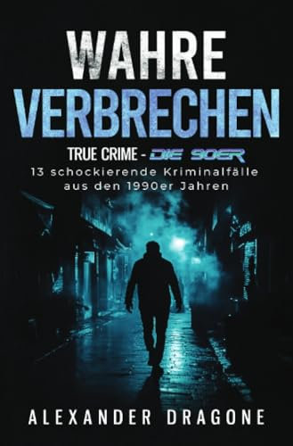 Wahre Verbrechen: True Crime - Die 90er. 13 schockierende Kriminalfälle aus den 1990er Jahren