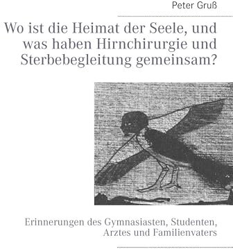 Wo ist die Heimat der Seele, und was haben Hirnchirurgie und Sterbebegleitung gemeinsam?: Erinnerungen des Gymnasiasten, Studenten, Arztes und Familienvaters