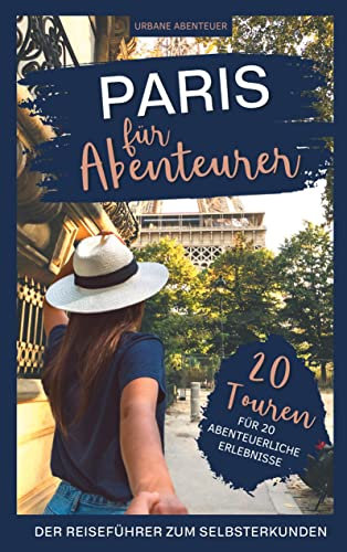 Paris für Abenteurer – Der Reiseführer zum Selbsterkunden: 20 Touren für 20 abenteuerliche Erlebnisse