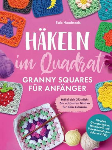 Häkeln im Quadrat: Granny Squares für Anfänger: Häkel dich Glücklich - Die schönsten Motive für dein Zuhause - Mit allen Grundtechniken, Häkelschrift und Videotutorials zum sicheren Erfolg