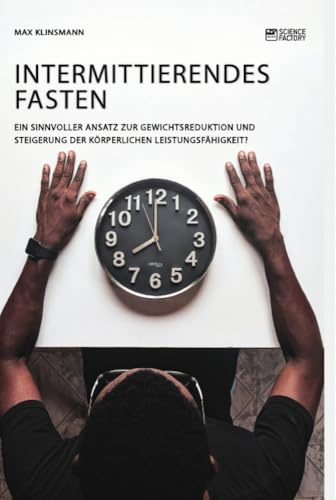 Intermittierendes Fasten. Ein sinnvoller Ansatz zur Gewichtsreduktion und Steigerung der körperlichen Leistungsfähigkeit?