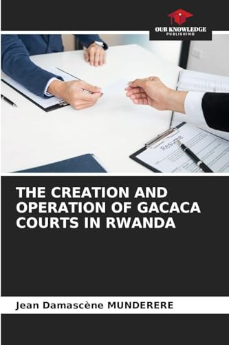 THE CREATION AND OPERATION OF GACACA COURTS IN RWANDA: DE