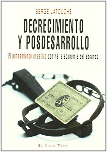 Decrecimiento y posdesarrollo: El pensamiento creativo contra la economía del absurdo (SIN COLECCION)