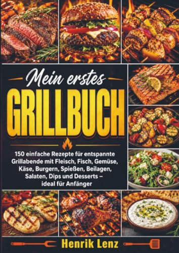Mein erstes Grillbuch: 150 einfache Rezepte für entspannte Grillabende mit Fleisch, Fisch, Gemüse, Käse, Burgern, Spießen, Beilagen, Salaten, Dips und Desserts