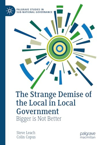 The Strange Demise of the Local in Local Government: Bigger is Not Better (Palgrave Studies in Sub-National Governance)