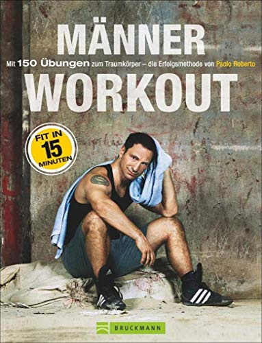 Fitnessübungen für Zuhause: Das Männer-Workout. Mit 150 Übungen zum Traumkörper – die Erfolgsmethode von Paolo Roberto. Abnehmen und fit werden durch Krafttraining ohne Geräte mit dem eigenen Körper