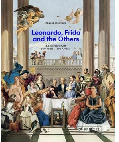 Leonardo, Frida and the Others: The History of Art, 800 Years - 100 Artists