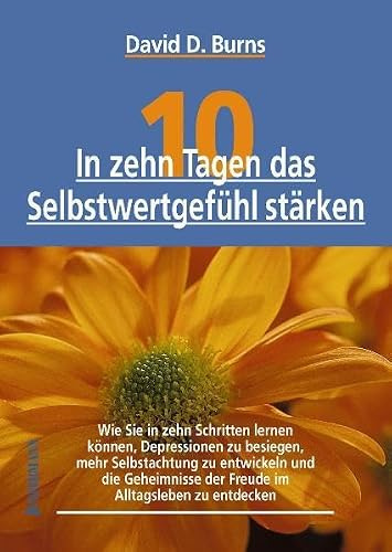 In zehn Tagen das Selbstwertgefühl stärken: In 10 Schritten Depressionen besiegen, Selbstachtung entwickeln und Freude im Alltagsleben entdecken