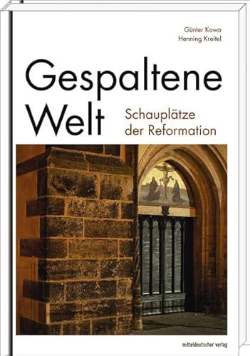 Gespaltene Welt: Schauplätze der Reformation: Schauplätze der Reformation. Begleitband zur Wanderausstellung 2016 in Eisleben, Halle (Saale), 2017 in ... Gotha, 2018 in Bad Berka, Stolberg, Mühlberg