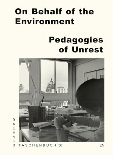 On Behalf of the Environment. Pedagogies of Unrest: Bauhaus Lab Bauhaus Taschenbuch 30