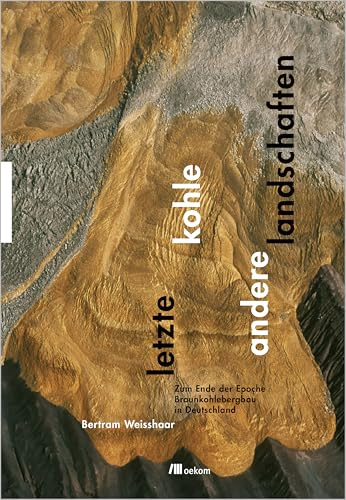 Letzte Kohle. Andere Landschaften: Nach dem Braunkohlebergbau in Deutschland