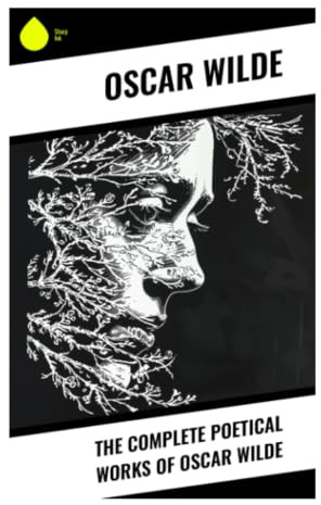 The Complete Poetical Works of Oscar Wilde: Victorian Aesthetic Verse from Classical Myth to Reading Gaol