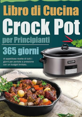 Libro di Cucina Crock Pot per Principianti: 365 giorni di appetitose ricette di tutti i giorni per pentole a pressione con un budget limitato.