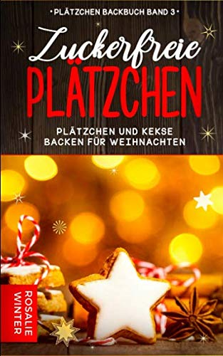 Zuckerfreie Plätzchen: Plätzchen und Kekse backen für Weihnachten (Plätzchen Backbuch, Band 3)