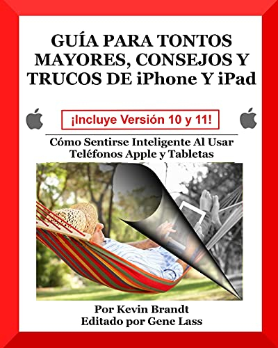 Guia Para Tontos Mayores, Consejos Y Trucos De iPhone Y iPad: Cómo Sentirse Inteligente Al Usar Teléfonos Apple y Tabletas (The Senior Dummies' Guides)