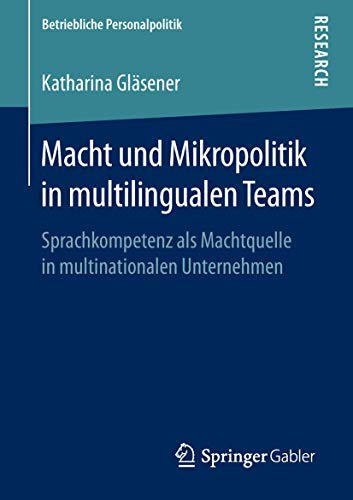 Macht und Mikropolitik in multilingualen Teams: Sprachkompetenz als Machtquelle in multinationalen Unternehmen (Betriebliche Personalpolitik)