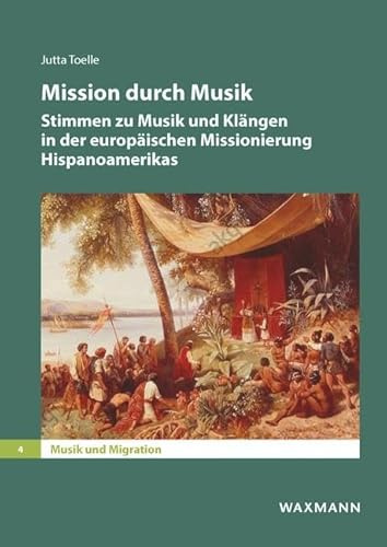 Mission durch Musik: Stimmen zu Musik und Klängen in der europäischen Missionierung Hispanoamerikas (Musik und Migration)
