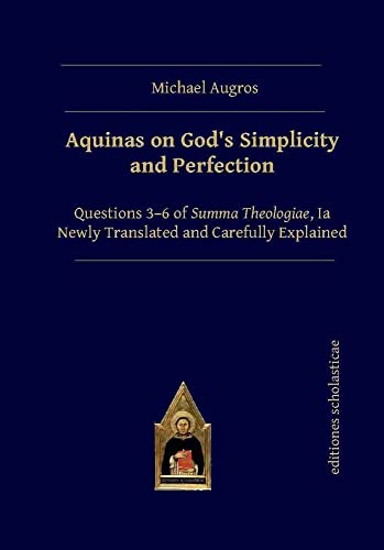 Aquinas on God’s Simplicity and Perfection: Questions 3-6 of Summa Theologiae, Ia - Newly Translated and Carefully Explained