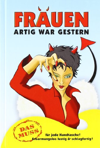 Frauen, Artig war gestern: Ein Handbuch mit ausgewählten Sprüchen, prickelnden Witzen und heißen Köstlichkeiten zum Verführen