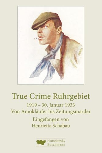 True Crime Ruhrgebiet. 1919–30. Januar 1933: Von Amokläufer bis Zeitungsmarder