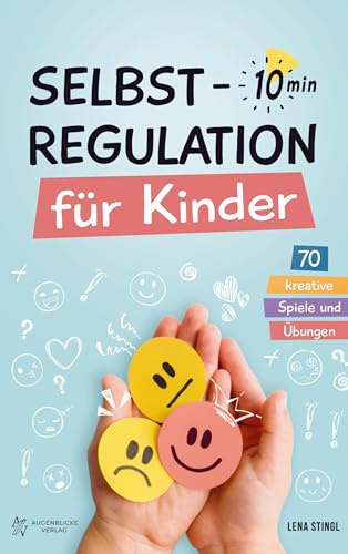 Selbstregulation für Kinder in 10 Minuten - 70 kreative Spiele und Übungen: Für einen besseren Umgang mit starken Gefühlen, zur Förderung der ... und der emotionalen Entwicklung von Kindern