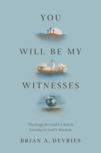 You Will Be My Witnesses: Theology for God's Church Serving in God's Mission