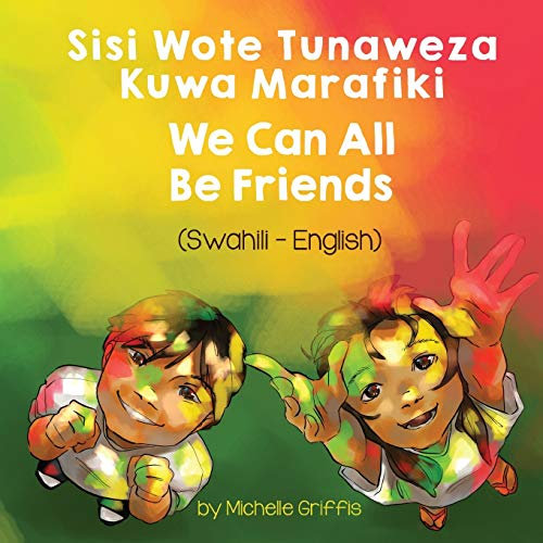 We Can All Be Friends (Swahili-English): Sisi Wote Tunaweza Kuwa Marafiki (Language Lizard Bilingual Living in Harmony)