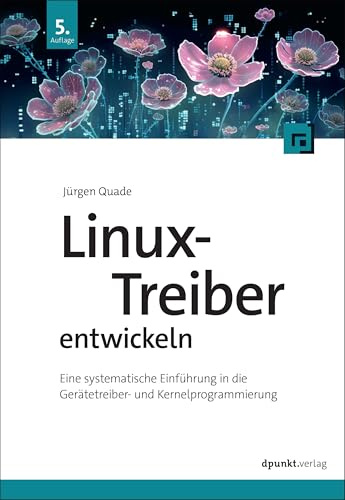 Linux-Treiber entwickeln: Eine systematische Einführung in die Gerätetreiber- und Kernel-Programmierung