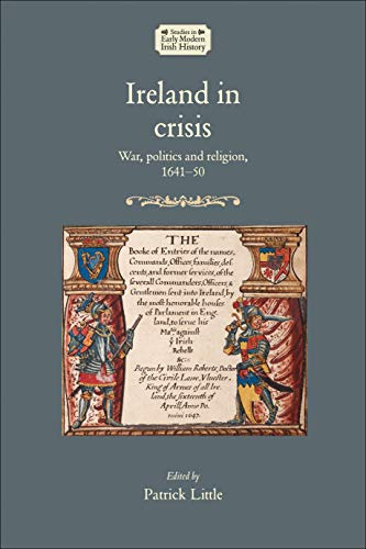 Ireland in crisis: War, Politics and Religion, 1641–50 (Studies in Early Modern Irish History)