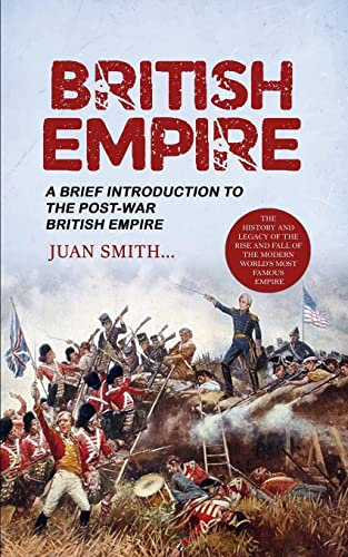 British Empire: A Brief Introduction to the Post-war British Empire (The History and Legacy of the Rise and Fall of the Modern World's Most Famous Empire)