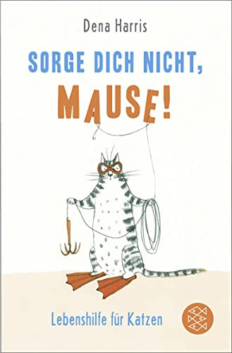 Sorge dich nicht, mause!: Lebenshilfe für Katzen