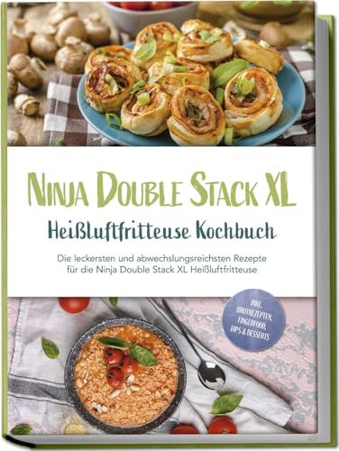 Ninja Double Stack XL Heißluftfritteuse Kochbuch: Die leckersten und abwechslungsreichsten Rezepte für die Ninja Double Stack XL Heißluftfritteuse - inkl. Brotrezepten, Fingerfood, Dips & Desserts