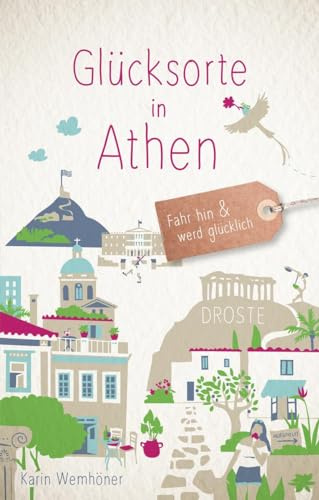 Glücksorte in Athen: Fahr hin & werd glücklich - mit 80 ausgewählten Highlights und Geheimtipps für besondere Entdeckungen, Ausflüge und Kurztrips