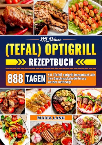 XXL Deluxe (Tefal) optigrill Rezeptbuch: 888 Tagen XXL (Tefal) optigrill Rezeptbuch Alle Ihre Geschmacksbedürfnisse werden befriedigt