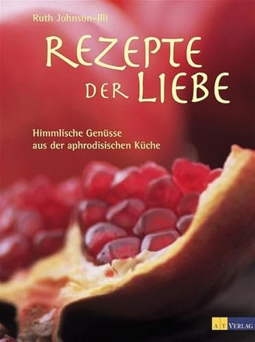Rezepte der Liebe: Himmlische Genüsse aus der aphrodisischen Küche (Essen und Trinken)