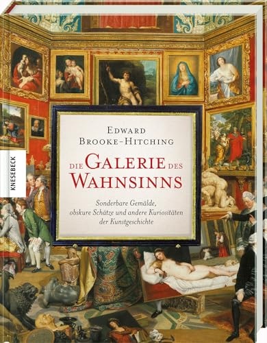Die Galerie des Wahnsinns: Sonderbare Gemälde, obskure Schätze und andere Kuriositäten der Kunstgeschichte. Ein außergewöhnliches Kunstbuch für ... und alle, die das Ungewöhnliche lieben