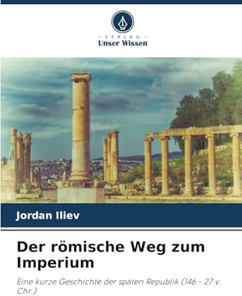 Der römische Weg zum Imperium: Eine kurze Geschichte der späten Republik (146 - 27 v. Chr.)