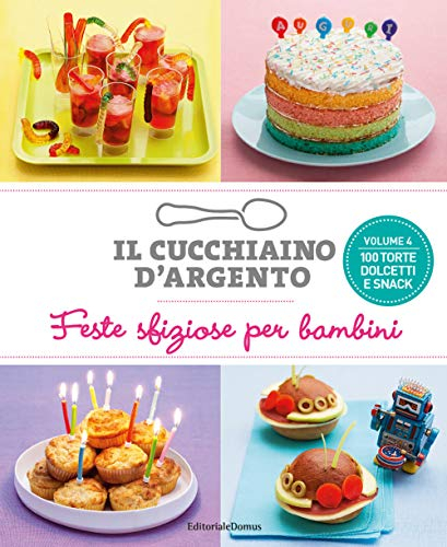 Il Cucchiaino d'Argento, Vol. 4 Feste Sfiziose per Bambini- 100 Torte Dolcetti e Snack