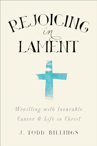 Rejoicing in Lament: Wrestling With Incurable Cancer And Life In Christ